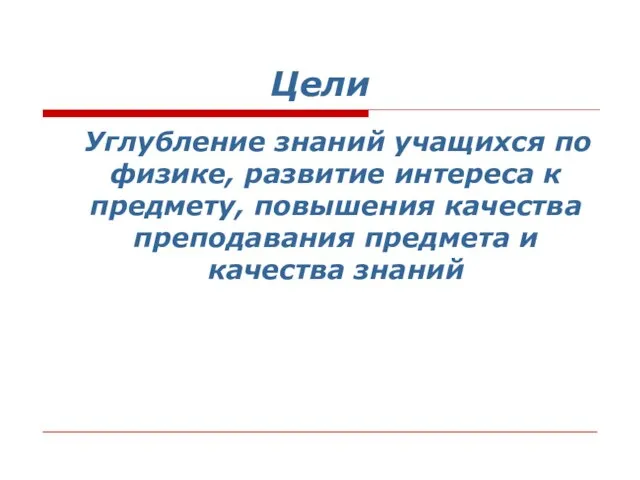 Цели Углубление знаний учащихся по физике, развитие интереса к предмету, повышения качества