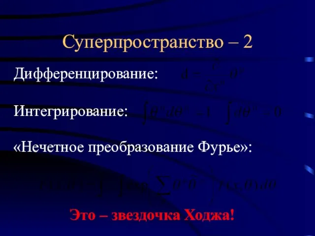 Суперпространство – 2 «Нечетное преобразование Фурье»: Дифференцирование: Интегрирование: Это – звездочка Ходжа!