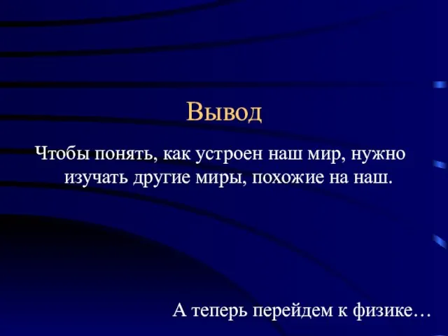 Вывод Чтобы понять, как устроен наш мир, нужно изучать другие миры, похожие