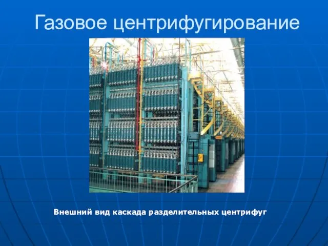 Газовое центрифугирование Внешний вид каскада разделительных центрифуг