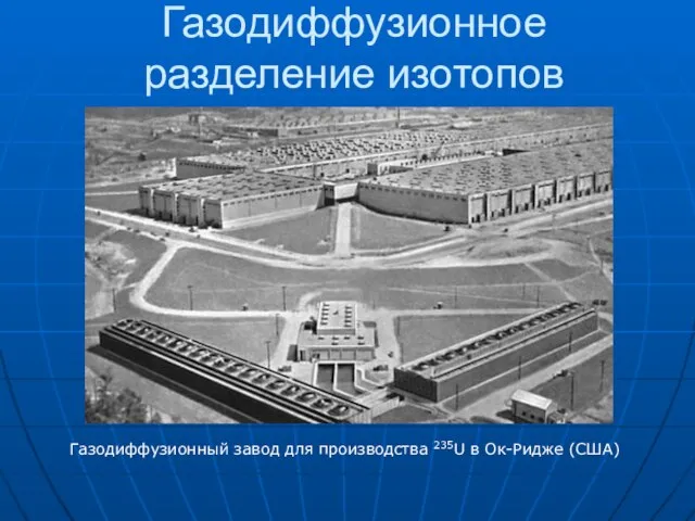 Газодиффузионное разделение изотопов Газодиффузионный завод для производства 235U в Ок-Ридже (США)