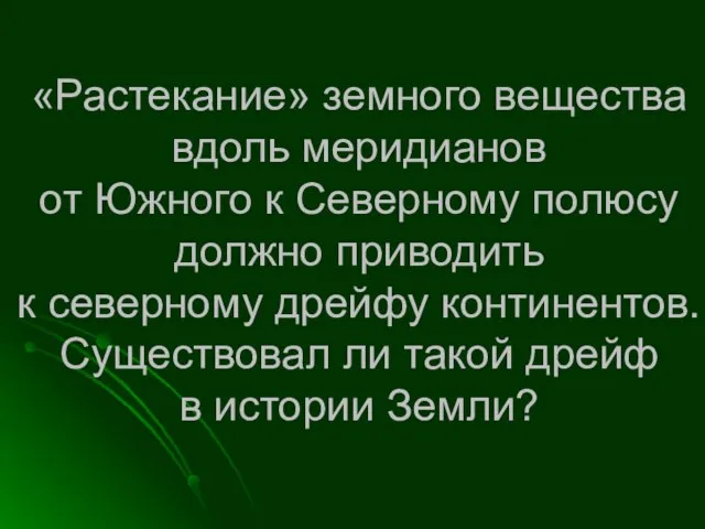 «Растекание» земного вещества вдоль меридианов от Южного к Северному полюсу должно приводить