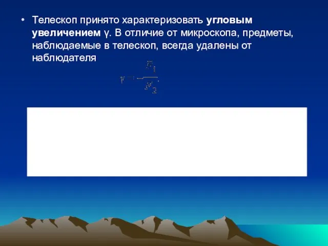 Tелескоп принято характеризовать угловым увеличением γ. В отличие от микроскопа, предметы, наблюдаемые