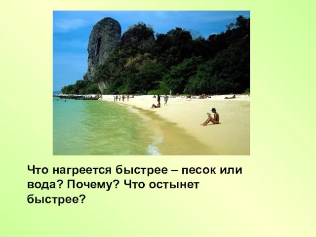 Что нагреется быстрее – песок или вода? Почему? Что остынет быстрее?