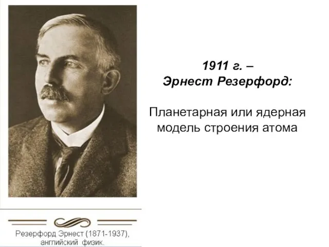 1911 г. – Эрнест Резерфорд: Планетарная или ядерная модель строения атома