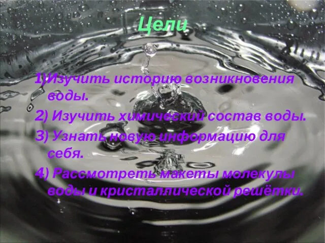 Цели 1)Изучить историю возникновения воды. 2) Изучить химический состав воды. 3) Узнать