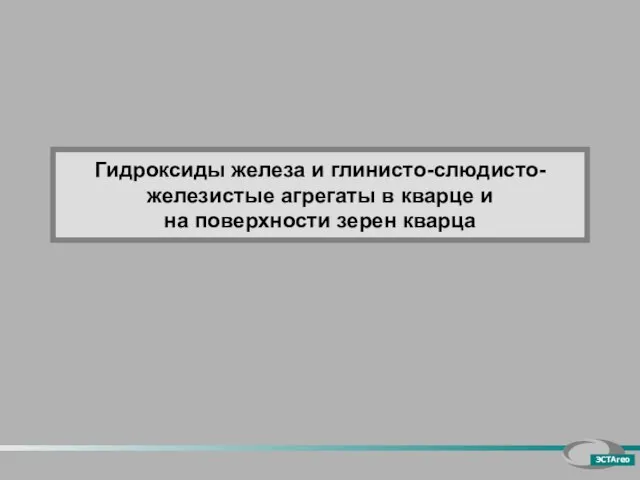 Гидроксиды железа и глинисто-слюдисто-железистые агрегаты в кварце и на поверхности зерен кварца