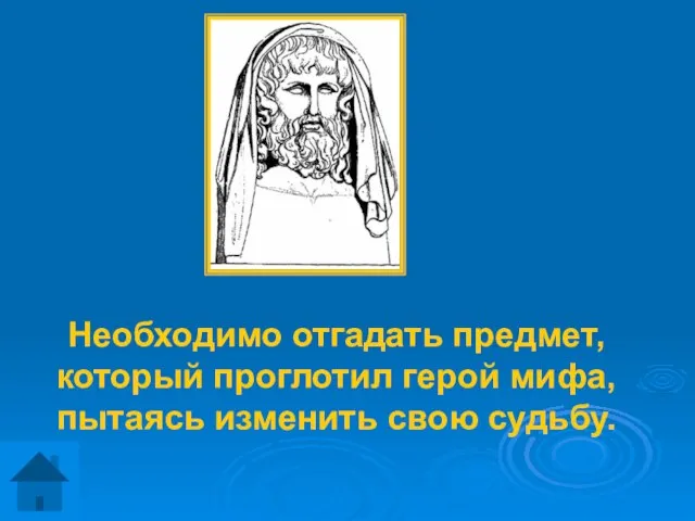 Необходимо отгадать предмет, который проглотил герой мифа, пытаясь изменить свою судьбу.