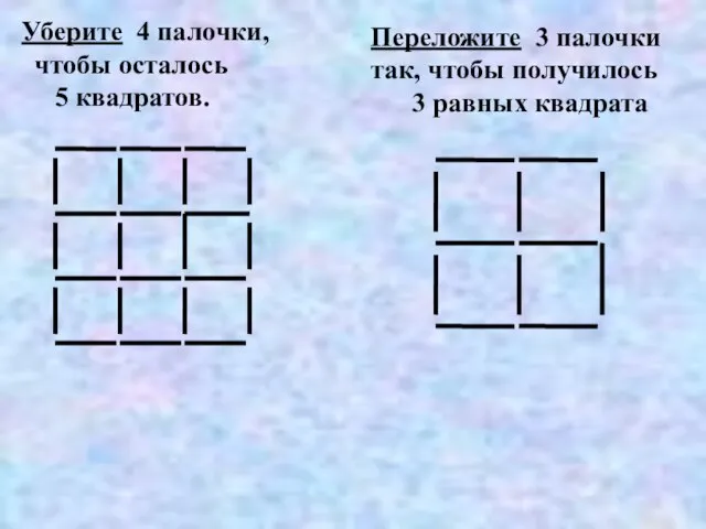 Уберите 4 палочки, чтобы осталось 5 квадратов. Переложите 3 палочки так, чтобы получилось 3 равных квадрата