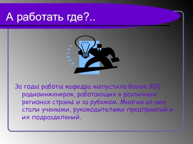 А работать где?.. За годы работы кафедра выпустила более 900 радиоинженеров, работающих