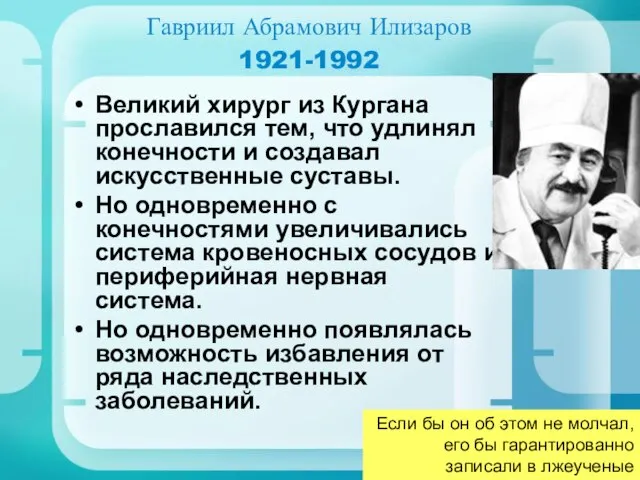 Гавриил Абрамович Илизаров 1921-1992 Великий хирург из Кургана прославился тем, что удлинял