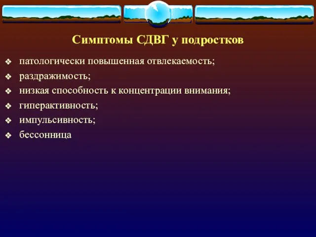 Симптомы СДВГ у подростков патологически повышенная отвлекаемость; раздражимость; низкая способность к концентрации внимания; гиперактивность; импульсивность; бессонница