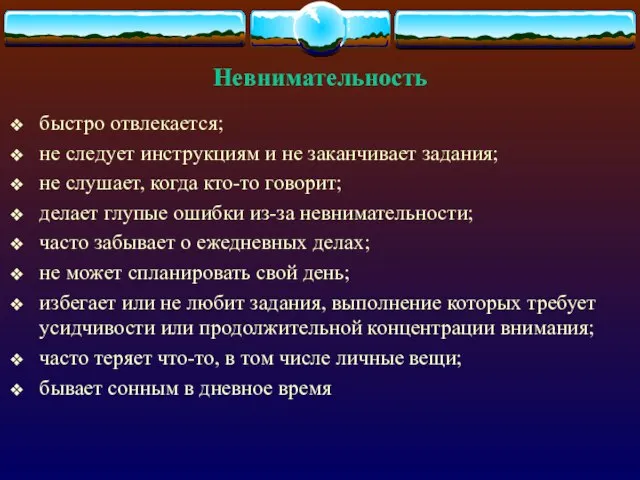 Невнимательность быстро отвлекается; не следует инструкциям и не заканчивает задания; не слушает,