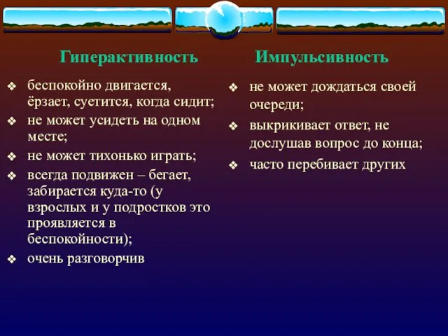 Гиперактивность Импульсивность беспокойно двигается, ёрзает, суетится, когда сидит; не может усидеть на