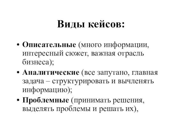 Виды кейсов: Описательные (много информации, интересный сюжет, важная отрасль бизнеса); Аналитические (все