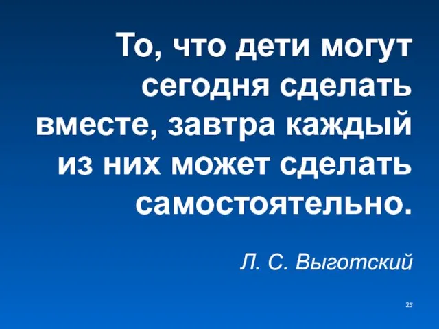 То, что дети могут сегодня сделать вместе, завтра каждый из них может