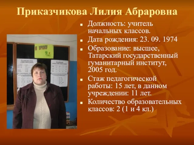 Приказчикова Лилия Абраровна Должность: учитель начальных классов. Дата рождения: 23. 09. 1974