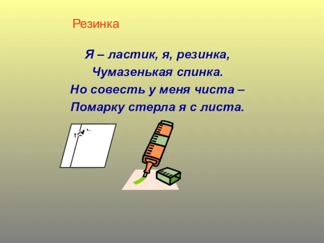 Резинка Я – ластик, я, резинка, Чумазенькая спинка. Но совесть у меня