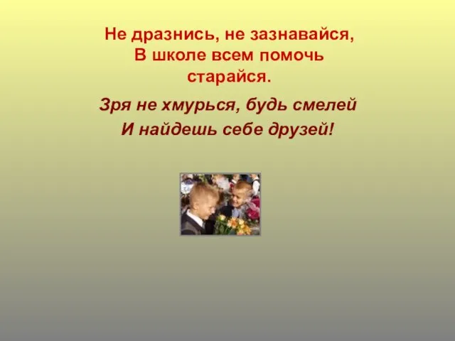 Не дразнись, не зазнавайся, В школе всем помочь старайся. Зря не хмурься,