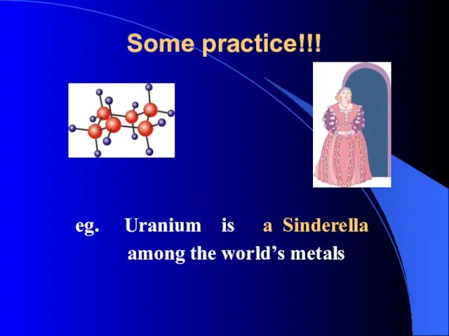 Some practice!!! eg. Uranium is a Sinderella among the world’s metals