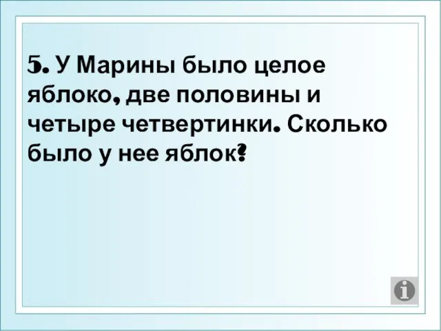 5. У Марины было целое яблоко, две половины и четыре четвертинки. Сколько было у нее яблок?