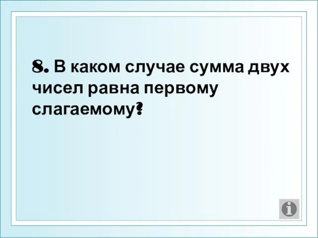 8. В каком случае сумма двух чисел равна первому слагаемому?