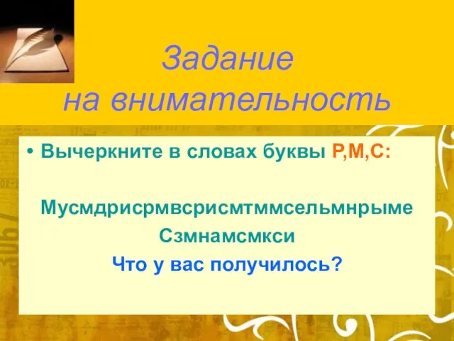 Задание на внимательность Вычеркните в словах буквы Р,М,С: Мусмдрисрмвсрисмтммсельмнрыме Сзмнамсмкси Что у вас получилось?