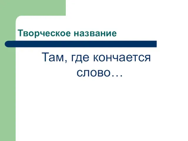 Творческое название Там, где кончается слово…