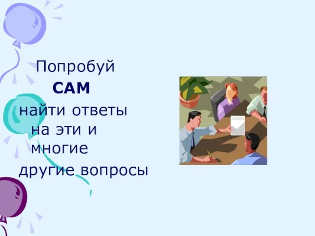 Попробуй САМ найти ответы на эти и многие другие вопросы