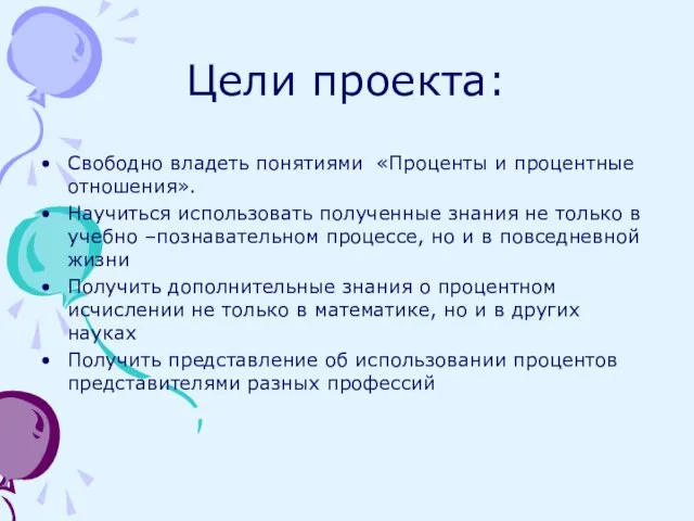 Цели проекта: Свободно владеть понятиями «Проценты и процентные отношения». Научиться использовать полученные