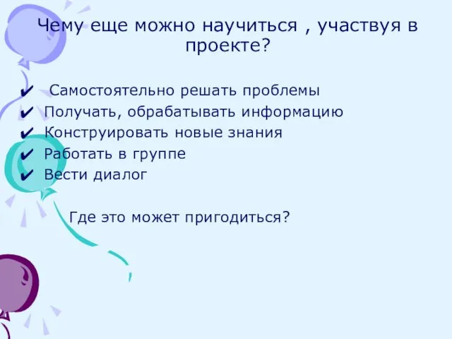 Чему еще можно научиться , участвуя в проекте? Самостоятельно решать проблемы Получать,