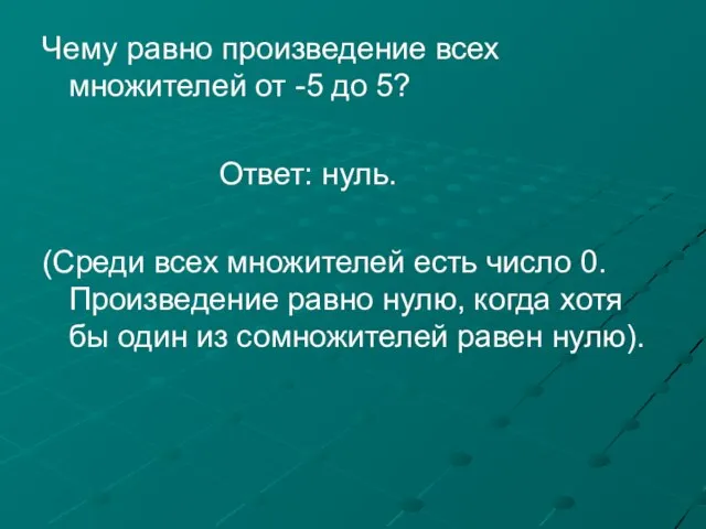 Чему равно произведение всех множителей от -5 до 5? Ответ: нуль. (Среди