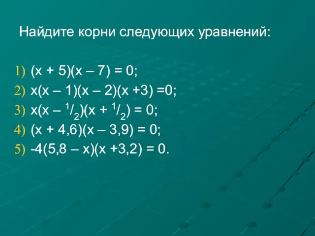 Найдите корни следующих уравнений: (х + 5)(х – 7) = 0; х(х