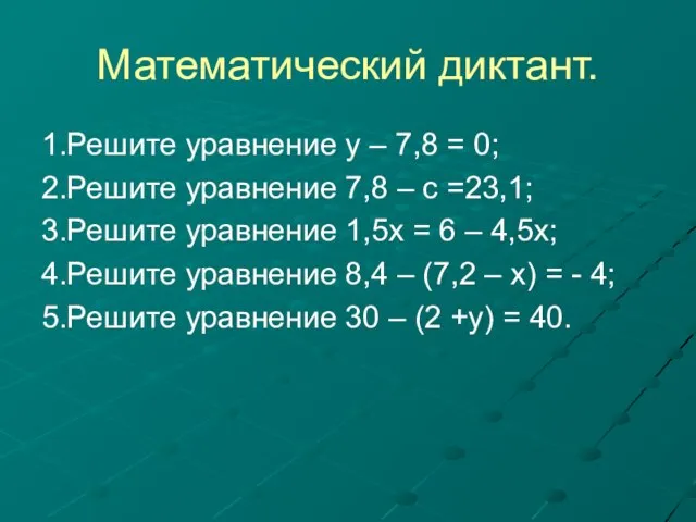 Математический диктант. 1.Решите уравнение у – 7,8 = 0; 2.Решите уравнение 7,8