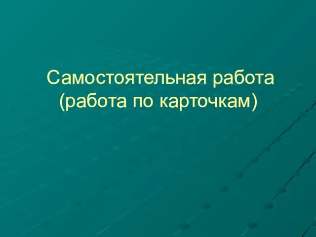 Самостоятельная работа (работа по карточкам)