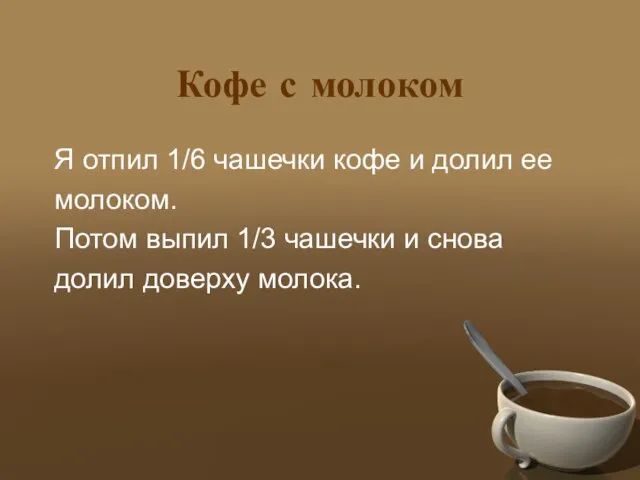 Кофе с молоком Я отпил 1/6 чашечки кофе и долил ее молоком.