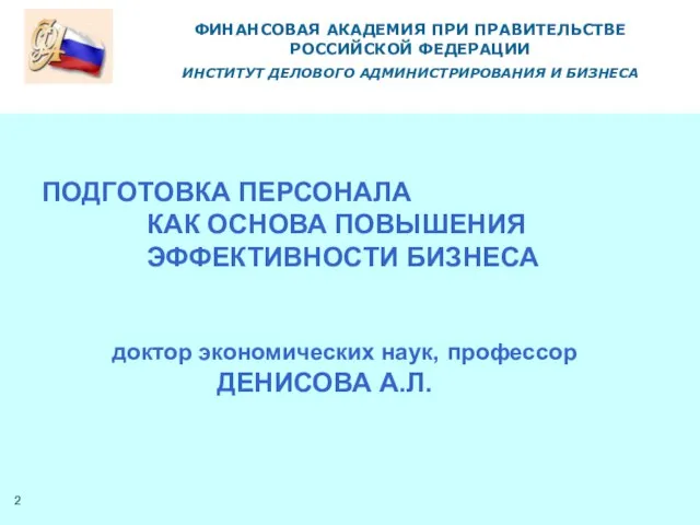 ПОДГОТОВКА ПЕРСОНАЛА КАК ОСНОВА ПОВЫШЕНИЯ ЭФФЕКТИВНОСТИ БИЗНЕСА доктор экономических наук, профессор ДЕНИСОВА