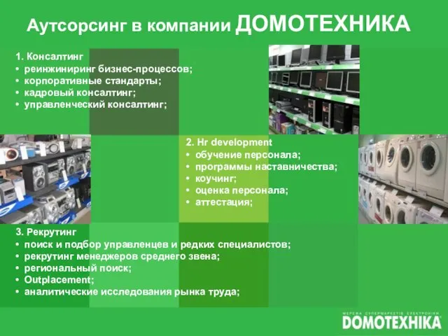 Аутсорсинг в компании ДОМОТЕХНИКА 1. Консалтинг • реинжиниринг бизнес-процессов; • корпоративные стандарты;