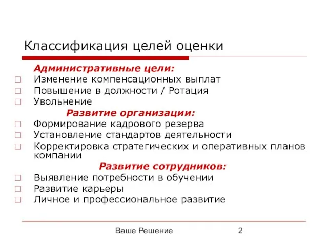 Ваше Решение Классификация целей оценки Административные цели: Изменение компенсационных выплат Повышение в