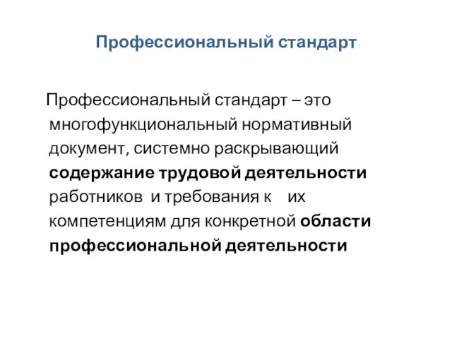 Профессиональный стандарт Профессиональный стандарт – это многофункциональный нормативный документ, системно раскрывающий содержание