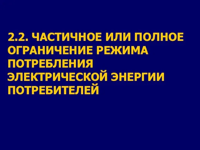 2.2. ЧАСТИЧНОЕ ИЛИ ПОЛНОЕ ОГРАНИЧЕНИЕ РЕЖИМА ПОТРЕБЛЕНИЯ ЭЛЕКТРИЧЕСКОЙ ЭНЕРГИИ ПОТРЕБИТЕЛЕЙ