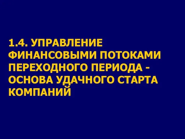 1.4. УПРАВЛЕНИЕ ФИНАНСОВЫМИ ПОТОКАМИ ПЕРЕХОДНОГО ПЕРИОДА - ОСНОВА УДАЧНОГО СТАРТА КОМПАНИЙ