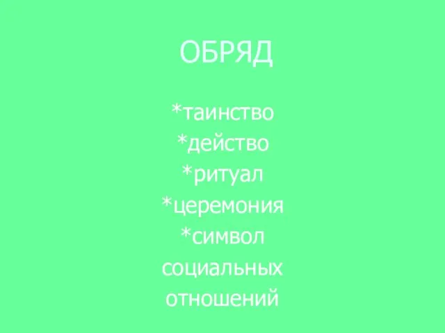 ОБРЯД *таинство *действо *ритуал *церемония *символ социальных отношений