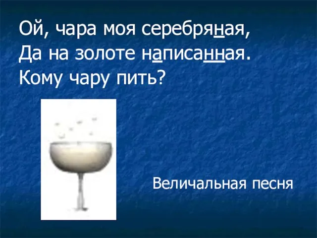 Ой, чара моя серебряная, Да на золоте написанная. Кому чару пить? Величальная песня