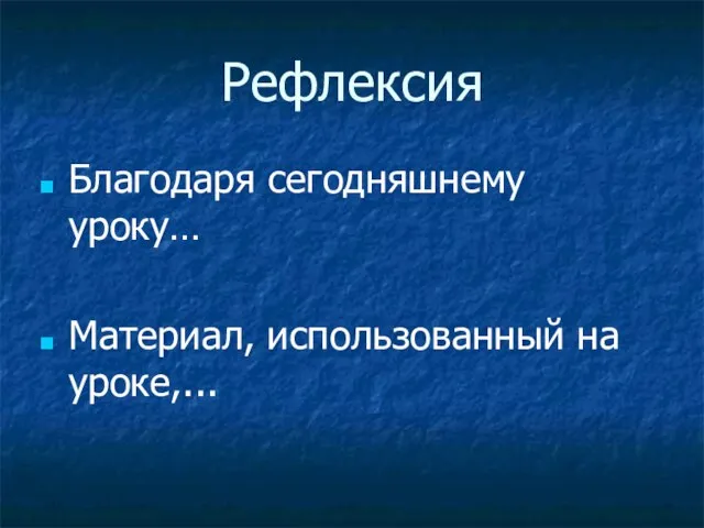 Рефлексия Благодаря сегодняшнему уроку… Материал, использованный на уроке,...