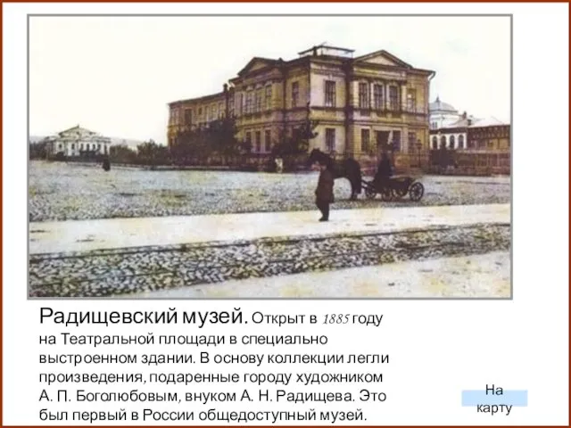 Радищевский музей. Открыт в 1885 году на Театральной площади в специально выстроенном