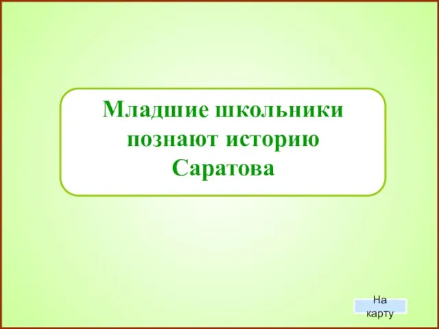 Младшие школьники познают историю Саратова На карту