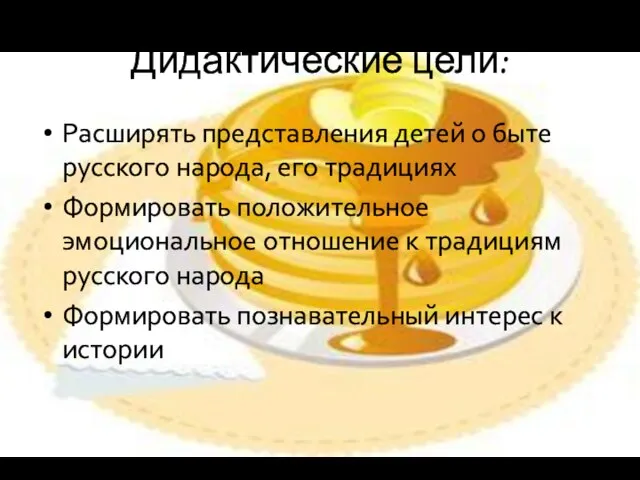 Дидактические цели: Расширять представления детей о быте русского народа, его традициях Формировать