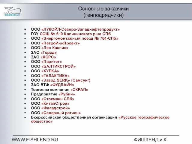 WWW.FISHLEND.RU ФИШЛЕНД и К Основные заказчики (генподрядчики) ООО «ЛУКОЙЛ-Северо-Западнефтепродукт» ГОУ СОШ №