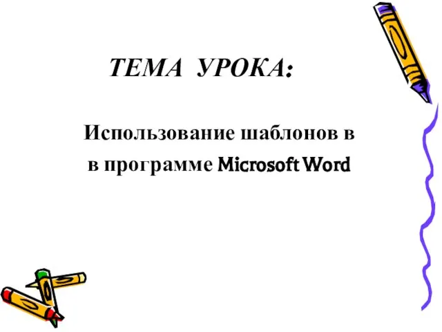 ТЕМА УРОКА: Использование шаблонов в в программе Microsoft Word